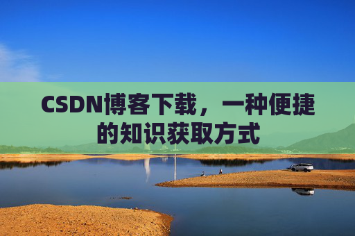 CSDN博客下载，一种便捷的知识获取方式